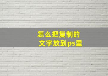 怎么把复制的文字放到ps里