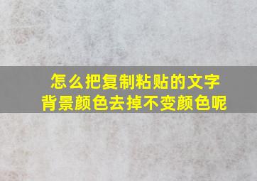 怎么把复制粘贴的文字背景颜色去掉不变颜色呢