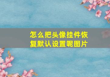 怎么把头像挂件恢复默认设置呢图片