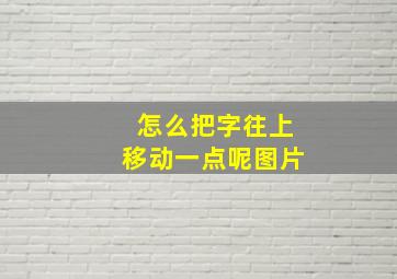 怎么把字往上移动一点呢图片