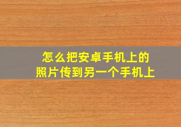 怎么把安卓手机上的照片传到另一个手机上