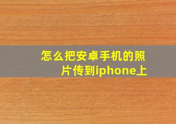 怎么把安卓手机的照片传到iphone上