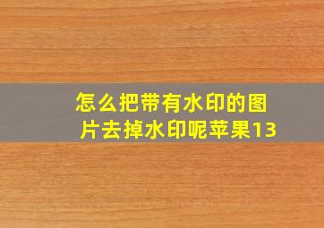 怎么把带有水印的图片去掉水印呢苹果13