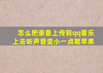 怎么把录音上传到qq音乐上去听声音变小一点呢苹果