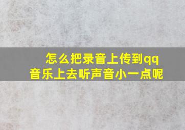 怎么把录音上传到qq音乐上去听声音小一点呢