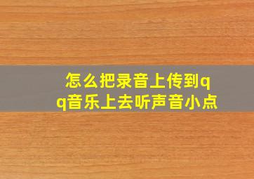 怎么把录音上传到qq音乐上去听声音小点