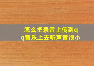 怎么把录音上传到qq音乐上去听声音很小