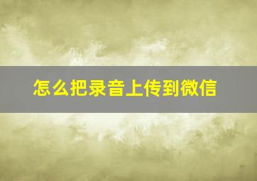 怎么把录音上传到微信