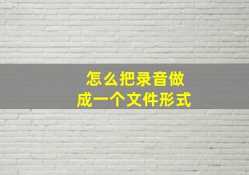 怎么把录音做成一个文件形式