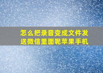 怎么把录音变成文件发送微信里面呢苹果手机