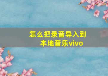 怎么把录音导入到本地音乐vivo