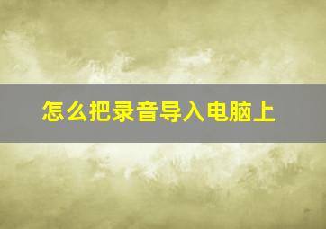 怎么把录音导入电脑上