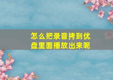 怎么把录音拷到优盘里面播放出来呢