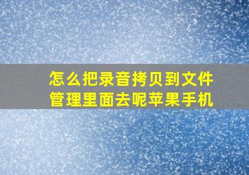 怎么把录音拷贝到文件管理里面去呢苹果手机