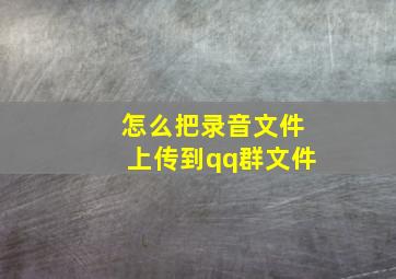 怎么把录音文件上传到qq群文件