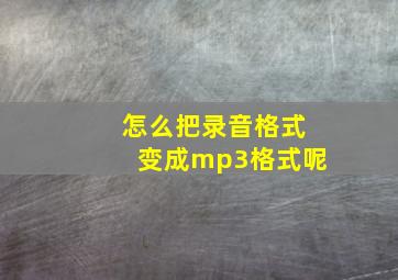 怎么把录音格式变成mp3格式呢