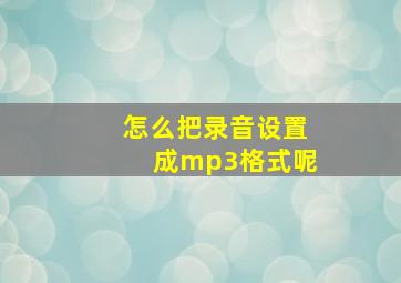 怎么把录音设置成mp3格式呢