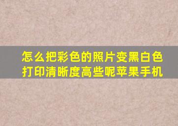 怎么把彩色的照片变黑白色打印清晰度高些呢苹果手机