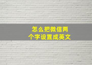 怎么把微信两个字设置成英文