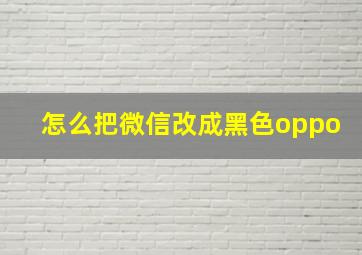 怎么把微信改成黑色oppo