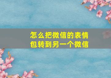 怎么把微信的表情包转到另一个微信