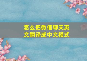 怎么把微信聊天英文翻译成中文模式