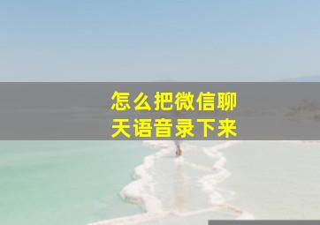 怎么把微信聊天语音录下来