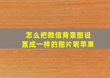 怎么把微信背景图设置成一样的图片呢苹果