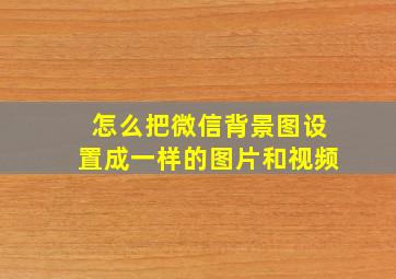 怎么把微信背景图设置成一样的图片和视频