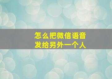 怎么把微信语音发给另外一个人