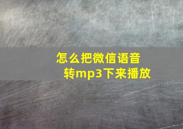 怎么把微信语音转mp3下来播放