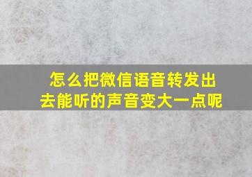 怎么把微信语音转发出去能听的声音变大一点呢