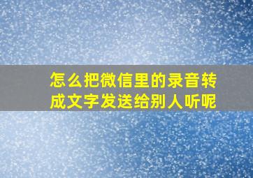 怎么把微信里的录音转成文字发送给别人听呢