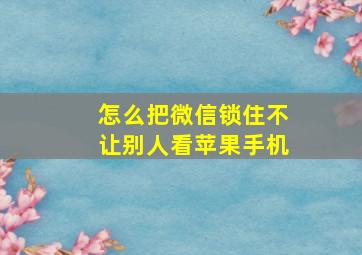 怎么把微信锁住不让别人看苹果手机