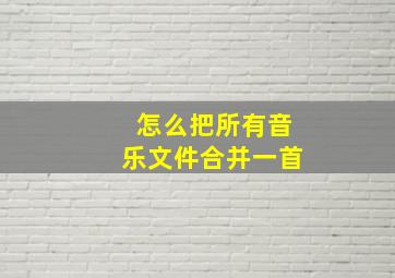 怎么把所有音乐文件合并一首