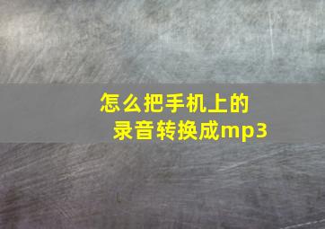 怎么把手机上的录音转换成mp3