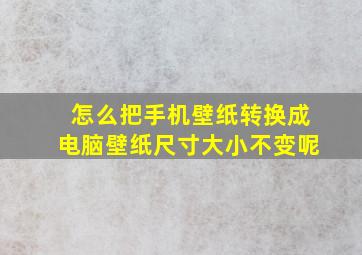 怎么把手机壁纸转换成电脑壁纸尺寸大小不变呢