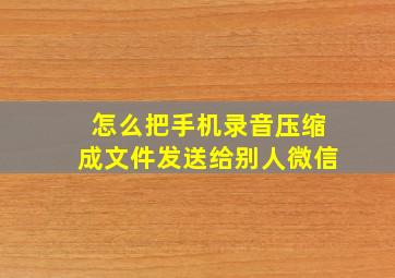 怎么把手机录音压缩成文件发送给别人微信