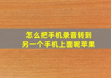 怎么把手机录音转到另一个手机上面呢苹果