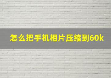 怎么把手机相片压缩到60k