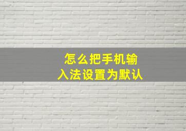 怎么把手机输入法设置为默认