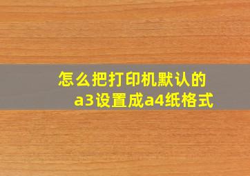 怎么把打印机默认的a3设置成a4纸格式