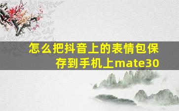 怎么把抖音上的表情包保存到手机上mate30