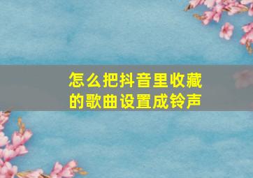 怎么把抖音里收藏的歌曲设置成铃声