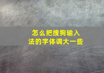 怎么把搜狗输入法的字体调大一些