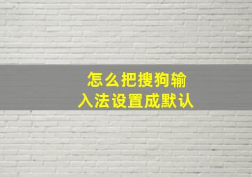 怎么把搜狗输入法设置成默认