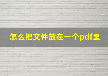 怎么把文件放在一个pdf里