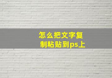 怎么把文字复制粘贴到ps上