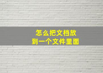 怎么把文档放到一个文件里面