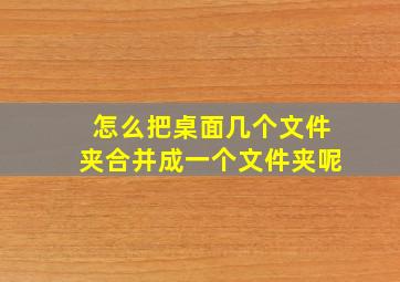 怎么把桌面几个文件夹合并成一个文件夹呢